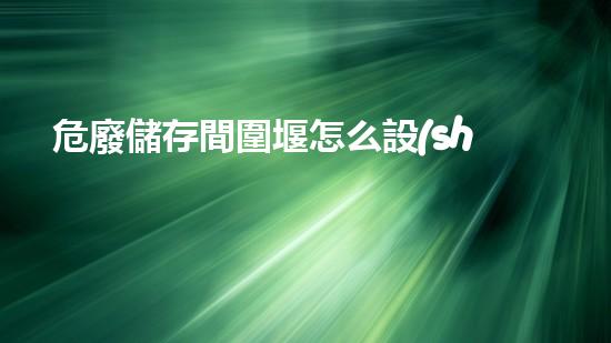 危廢儲存間圍堰怎么設(shè)置重塑未來：廢棄物管理的創(chuàng)新方案如何改變我們的生活？